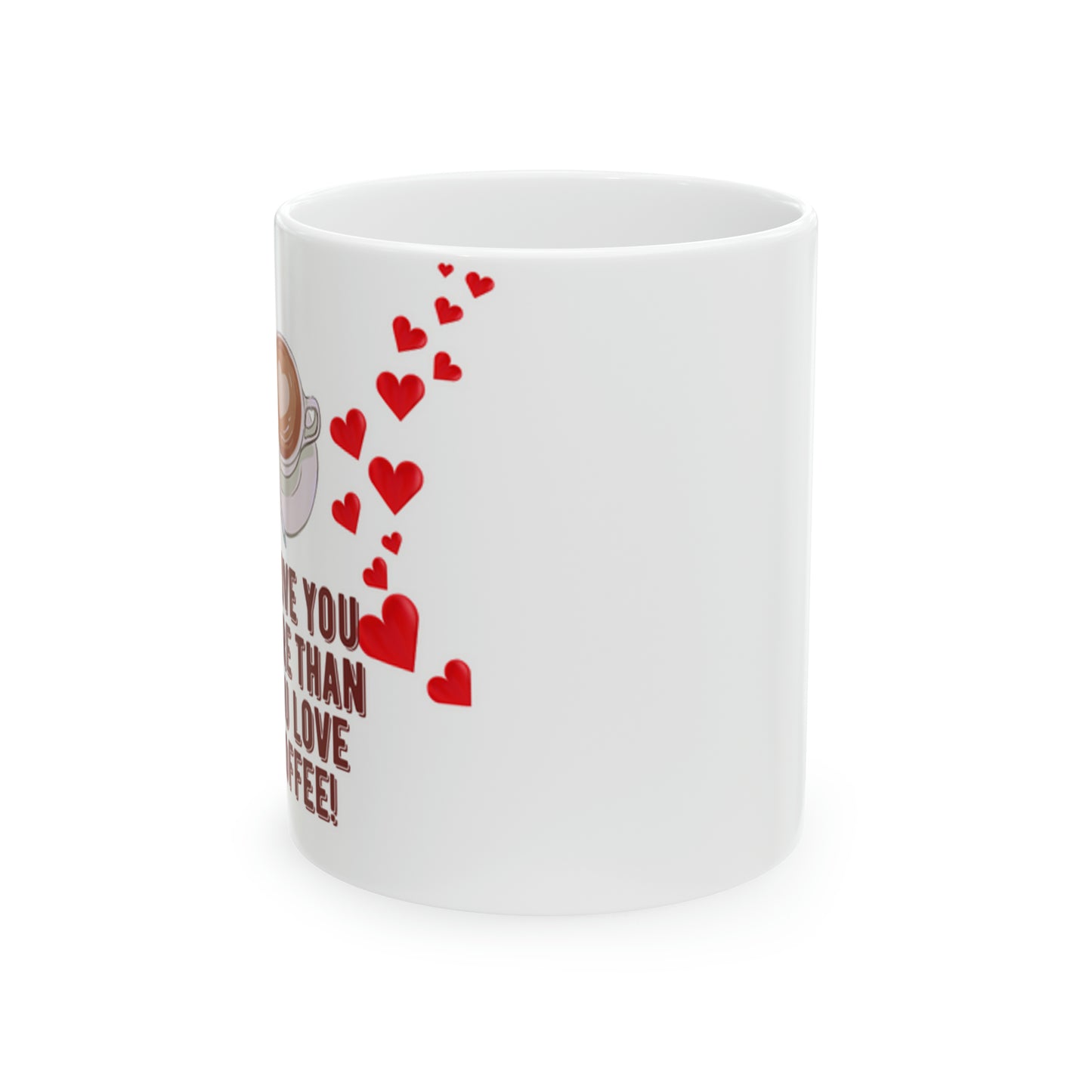 I love you more than you love coffee! Ceramic Mug 11oz